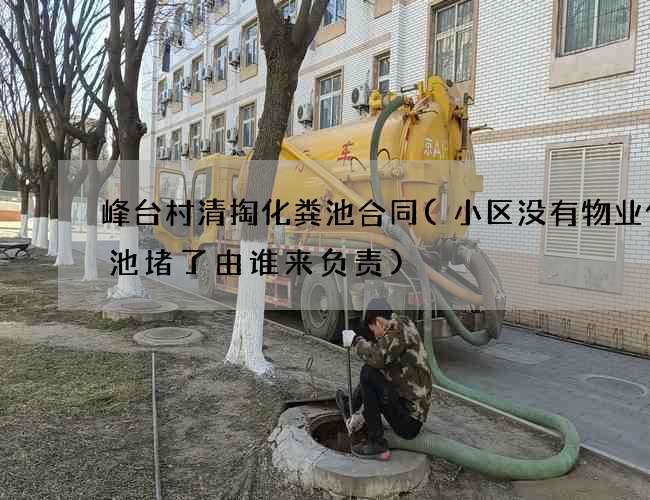 峰台村清掏化粪池合同(小区没有物业化粪池堵了由谁来负责)