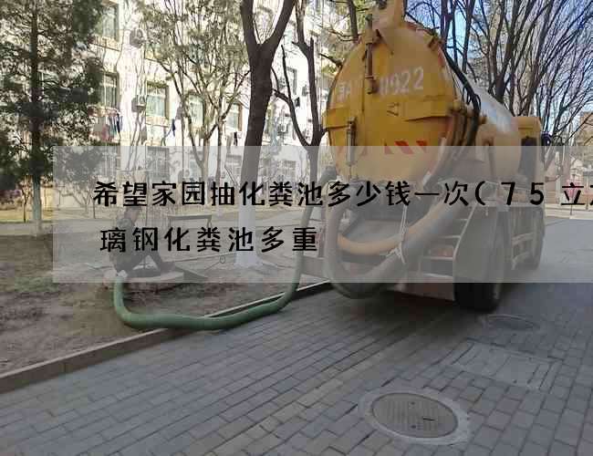 希望家园抽化粪池多少钱一次(75立方玻璃钢化粪池多重) 希望家园抽化粪池多少钱一次(75立方玻璃钢化粪池多重)
