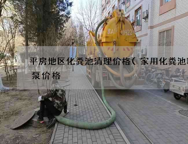 平房地区化粪池清理价格(家用化粪池吸污泵价格) 平房地区化粪池清理价格(家用化粪池吸污泵价格)