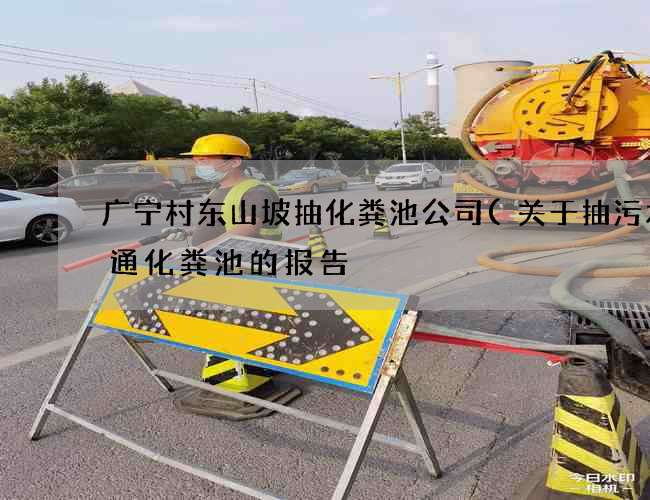 广宁村东山坡抽化粪池公司(关于抽污水疏通化粪池的报告) 广宁村东山坡抽化粪池公司(关于抽污水疏通化粪池的报告)
