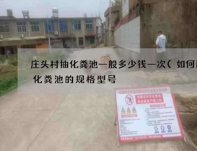 庄头村抽化粪池一般多少钱一次(如何选用化粪池的规格型号) 庄头村抽化粪池一般多少钱一次(如何选用化粪池的规格型号)