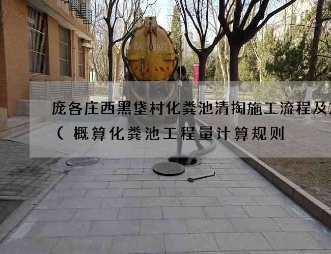 庞各庄西黑垡村化粪池清掏施工流程及方案(概算化粪池工程量计算规则) 庞各庄西黑垡村化粪池清掏施工流程及方案(概算化粪池工程量计算规则)