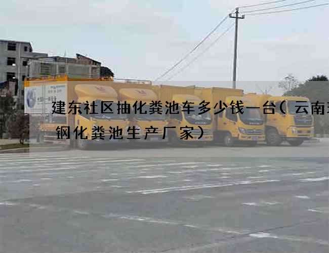 建东社区抽化粪池车多少钱一台(云南玻璃钢化粪池生产厂家)