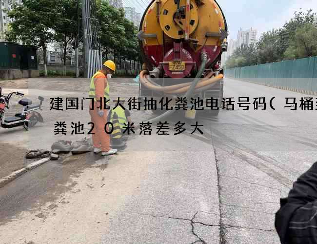建国门北大街抽化粪池电话号码(马桶到化粪池20米落差多大) 建国门北大街抽化粪池电话号码(马桶到化粪池20米落差多大)