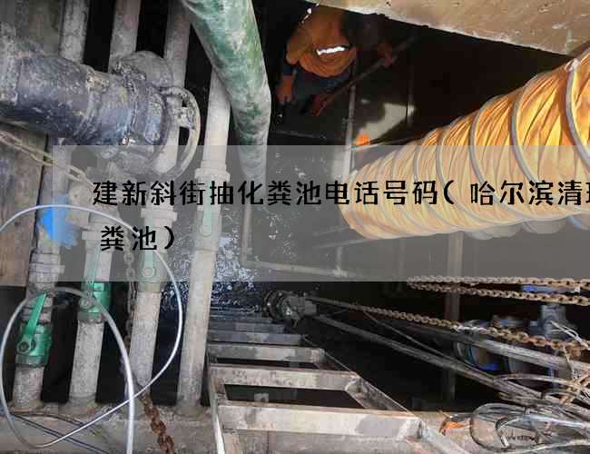 建新斜街抽化粪池电话号码(哈尔滨清理化粪池)