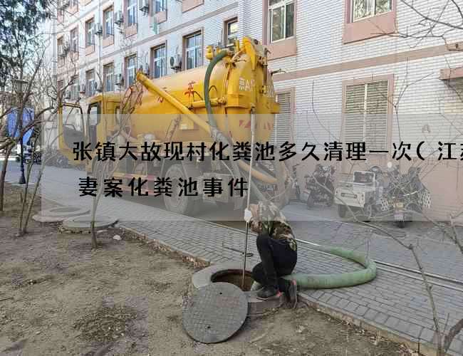 张镇大故现村化粪池多久清理一次(江苏杀妻案化粪池事件) 张镇大故现村化粪池多久清理一次(江苏杀妻案化粪池事件)