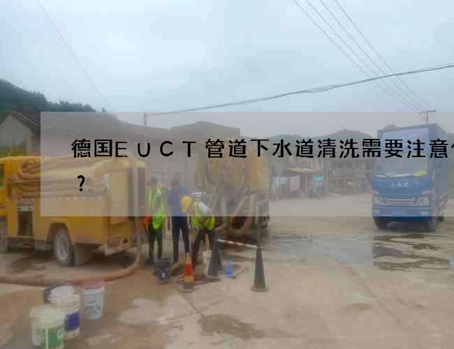 德国EUCT管道下水道清洗需要注意什么？
