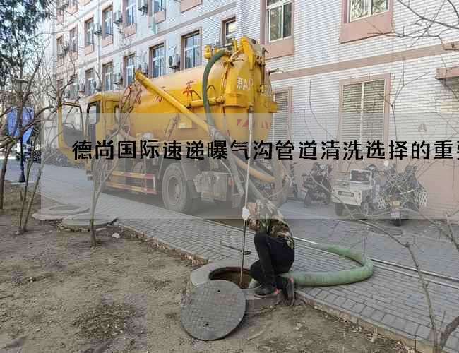 德尚国际速递曝气沟管道清洗选择的重要性