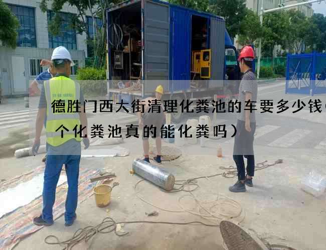 德胜门西大街清理化粪池的车要多少钱(两个化粪池真的能化粪吗)