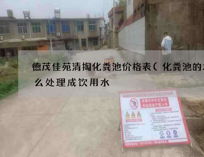 德茂佳苑清掏化粪池价格表(化粪池的水怎么处理成饮用水) 德茂佳苑清掏化粪池价格表(化粪池的水怎么处理成饮用水)