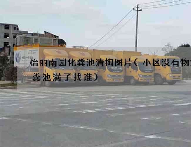 怡丽南园化粪池清掏图片(小区没有物业化粪池满了找谁)