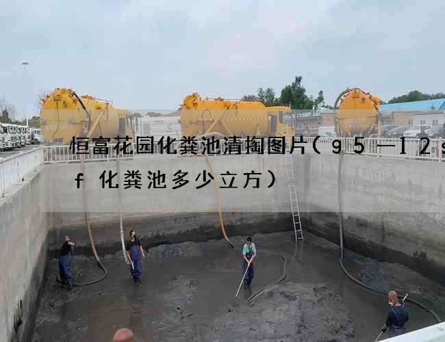 恒富花园化粪池清掏图片(g5一12sqf化粪池多少立方)