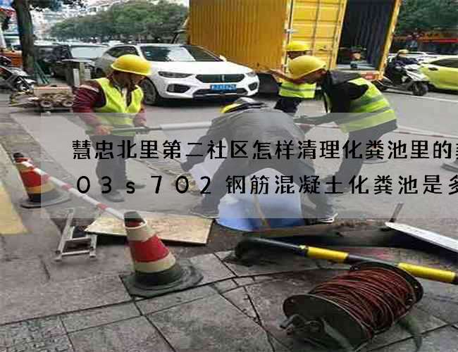 慧忠北里第二社区怎样清理化粪池里的粪(03s702钢筋混凝土化粪池是多少立方)