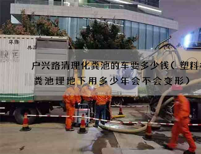 户兴路清理化粪池的车要多少钱(塑料桶化粪池埋地下用多少年会不会变形)