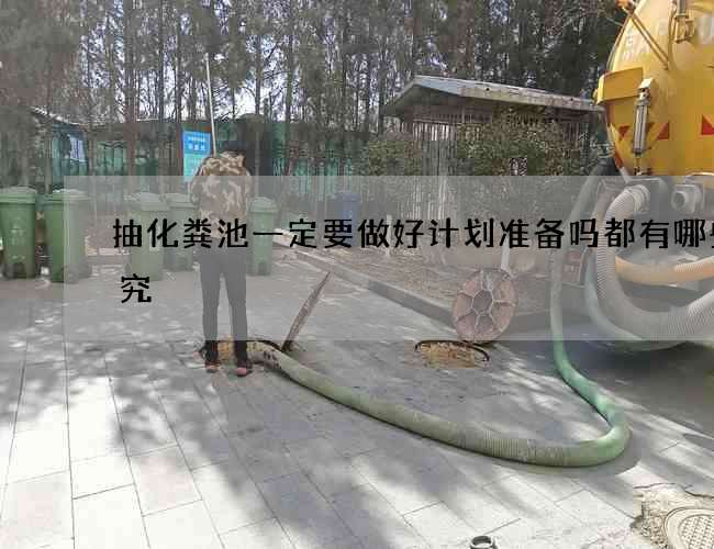 抽化粪池一定要做好计划准备吗都有哪些讲究
