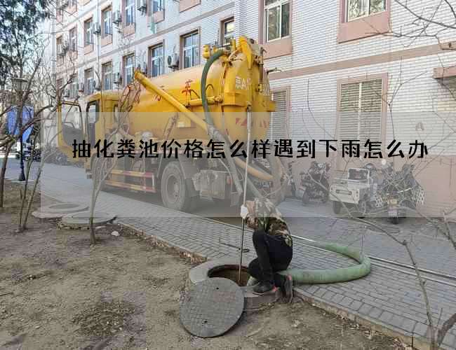 抽化粪池价格怎么样遇到下雨怎么办