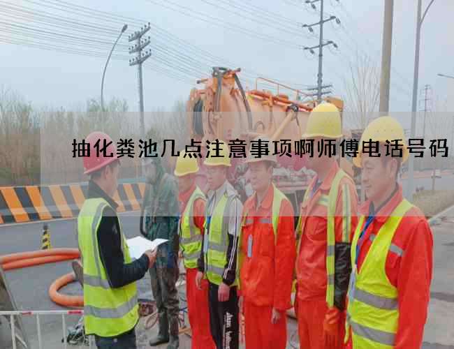 抽化粪池几点注意事项啊师傅电话号码