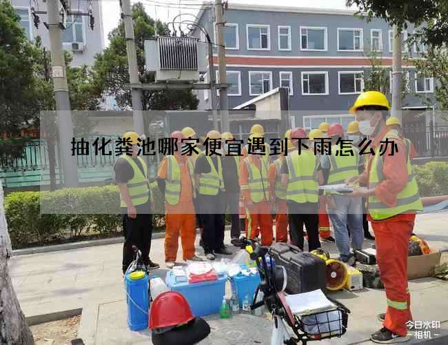 抽化粪池哪家便宜遇到下雨怎么办