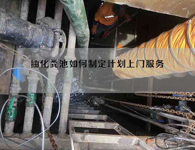 抽化粪池如何制定计划上门服务