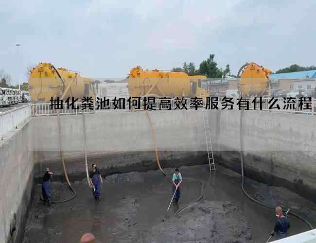 抽化粪池如何提高效率服务有什么流程