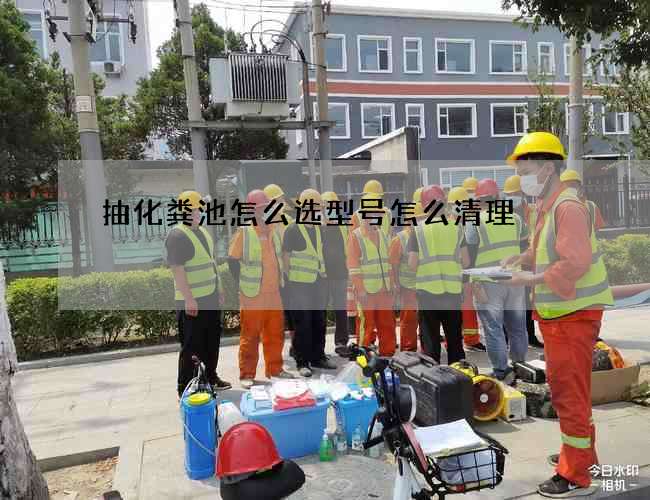 抽化粪池怎么选型号怎么清理