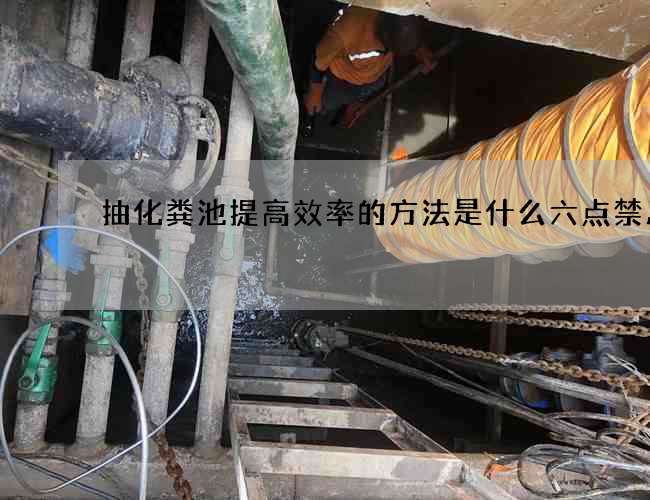 抽化粪池提高效率的方法是什么六点禁忌