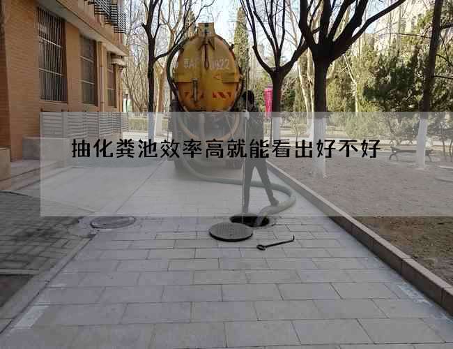 抽化粪池效率高就能看出好不好