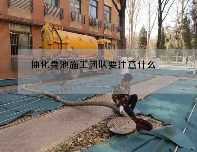 抽化粪池施工团队要注意什么