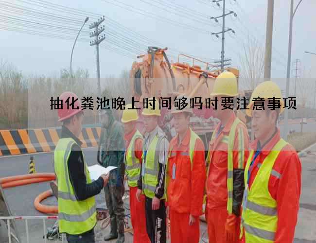 抽化粪池晚上时间够吗时要注意事项