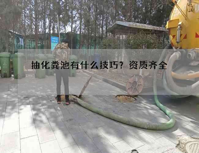 抽化粪池有什么技巧？资质齐全