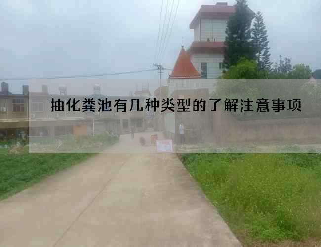 抽化粪池有几种类型的了解注意事项