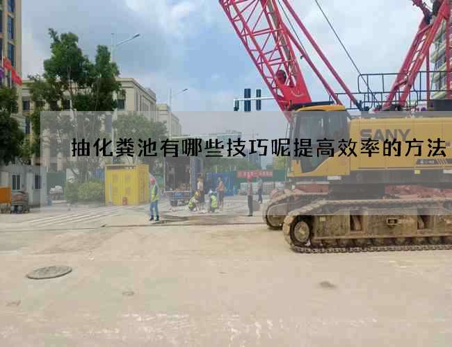 抽化粪池有哪些技巧呢提高效率的方法