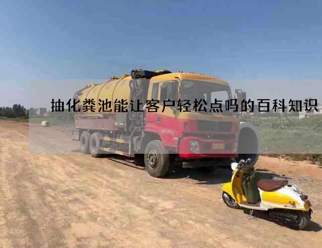 抽化粪池能让客户轻松点吗的百科知识