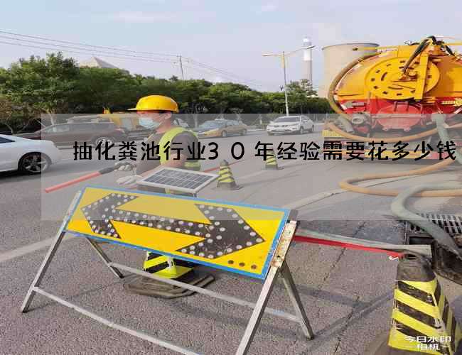 抽化粪池行业30年经验需要花多少钱