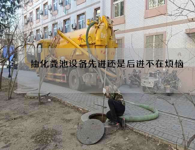 抽化粪池设备先进还是后进不在烦恼