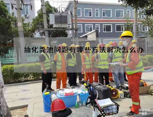 抽化粪池问题有哪些方法解决怎么办