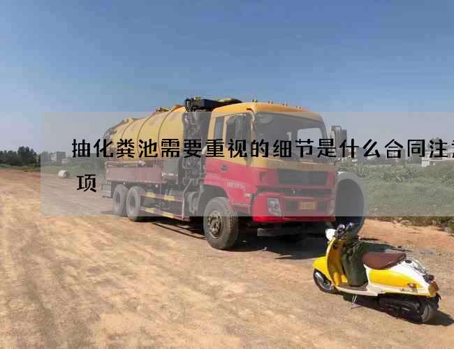 抽化粪池需要重视的细节是什么合同注意事项