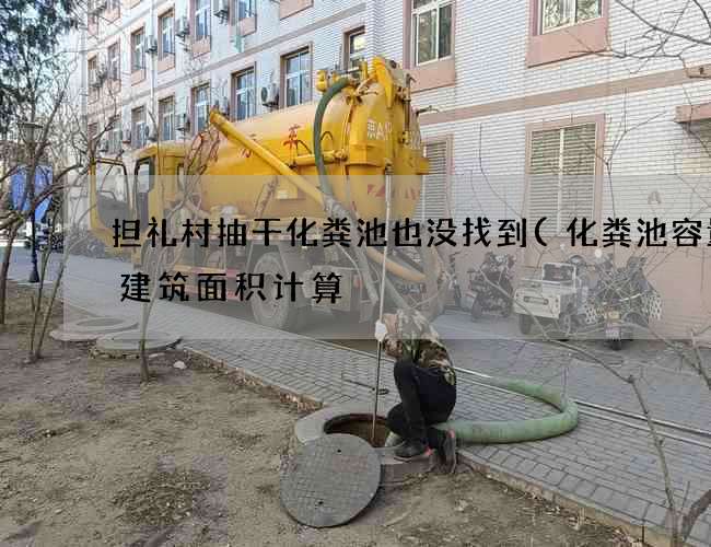 担礼村抽干化粪池也没找到(化粪池容量用建筑面积计算) 担礼村抽干化粪池也没找到(化粪池容量用建筑面积计算)