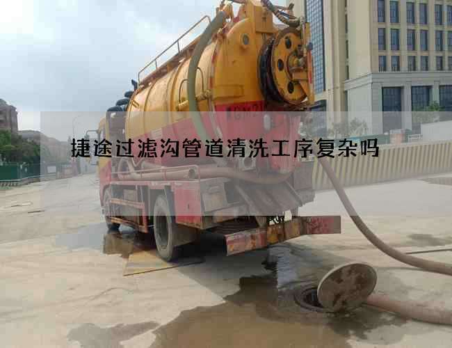捷途过滤沟管道清洗工序复杂吗