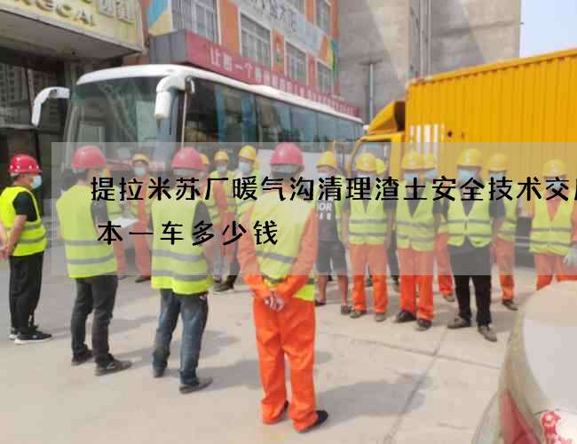 提拉米苏厂暖气沟清理渣土安全技术交底范本一车多少钱