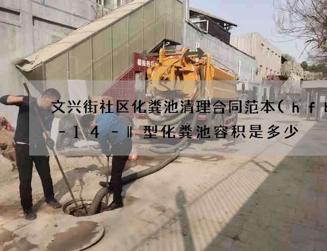 文兴街社区化粪池清理合同范本(hfbh–14–‖型化粪池容积是多少) 文兴街社区化粪池清理合同范本(hfbh–14–‖型化粪池容积是多少)