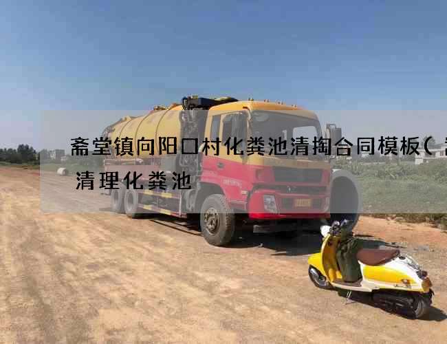 斋堂镇向阳口村化粪池清掏合同模板(嵩明清理化粪池) 斋堂镇向阳口村化粪池清掏合同模板(嵩明清理化粪池)