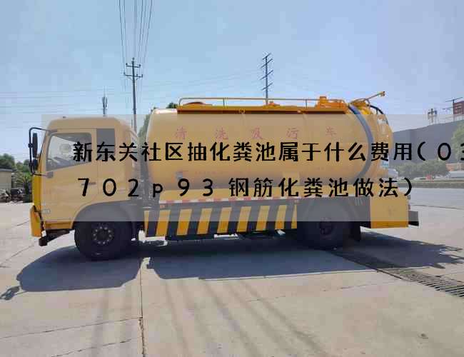 新东关社区抽化粪池属于什么费用(03s702p93钢筋化粪池做法)