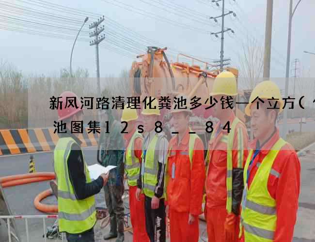 新凤河路清理化粪池多少钱一个立方(化粪池图集12s8__84) 新凤河路清理化粪池多少钱一个立方(化粪池图集12s8__84)