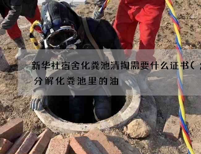 新华社宿舍化粪池清掏需要什么证书(怎样分解化粪池里的油) 新华社宿舍化粪池清掏需要什么证书(怎样分解化粪池里的油)