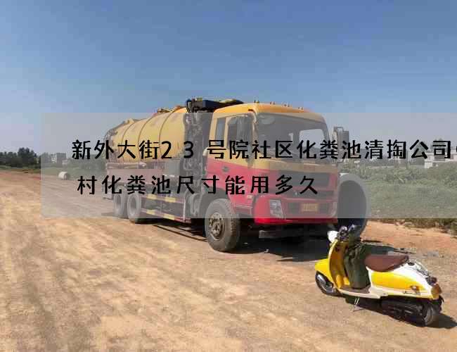 新外大街23号院社区化粪池清掏公司(农村化粪池尺寸能用多久) 新外大街23号院社区化粪池清掏公司(农村化粪池尺寸能用多久)