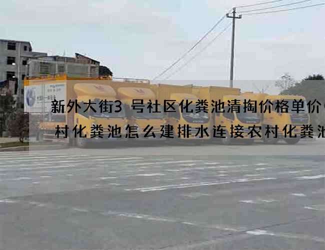 新外大街3号社区化粪池清掏价格单价(农村化粪池怎么建排水连接农村化粪池怎么连接大便器) 新外大街3号社区化粪池清掏价格单价(农村化粪池怎么建排水连接农村化粪池怎么连接大便器)