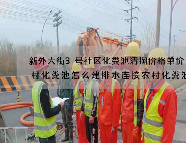 新外大街3号社区化粪池清掏价格单价(农村化粪池怎么建排水连接农村化粪池怎么连接大便器)