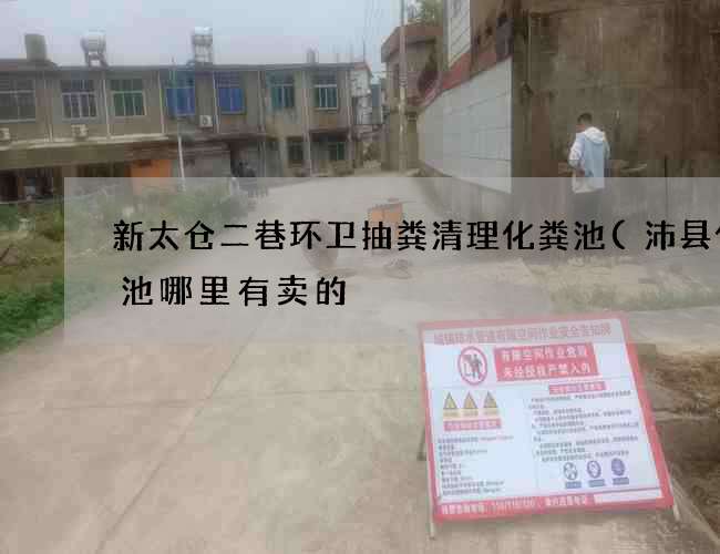 新太仓二巷环卫抽粪清理化粪池(沛县化粪池哪里有卖的) 新太仓二巷环卫抽粪清理化粪池(沛县化粪池哪里有卖的)