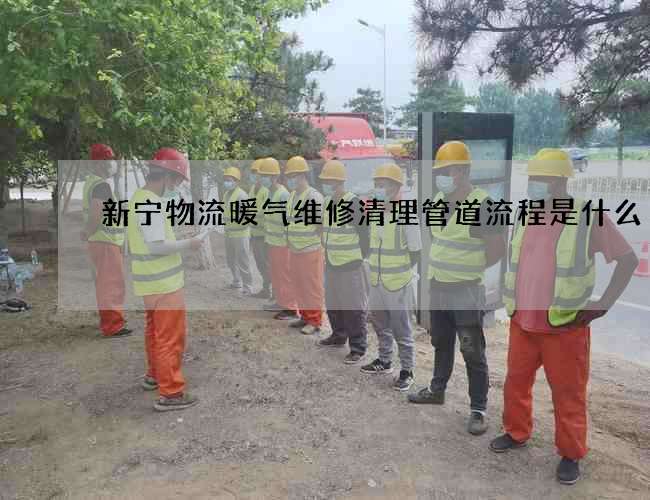 新宁物流暖气维修清理管道流程是什么